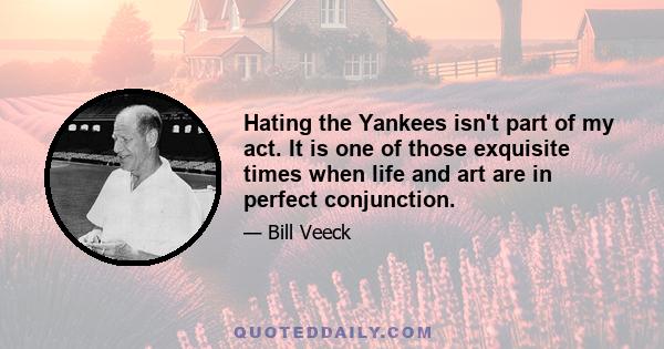 Hating the Yankees isn't part of my act. It is one of those exquisite times when life and art are in perfect conjunction.