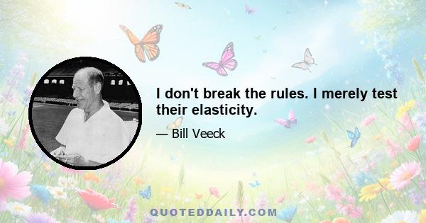 I don't break the rules. I merely test their elasticity.