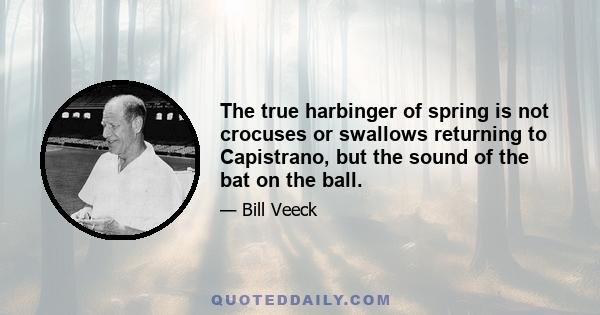 The true harbinger of spring is not crocuses or swallows returning to Capistrano, but the sound of the bat on the ball.