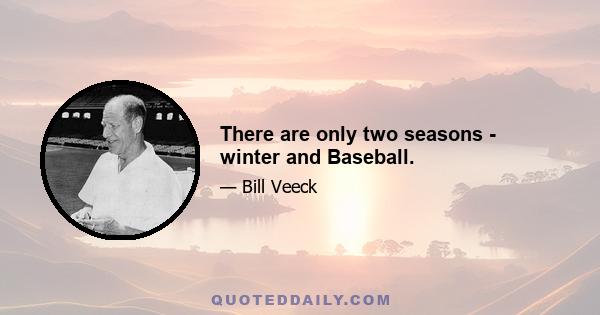 There are only two seasons - winter and Baseball.