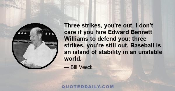 Three strikes, you're out. I don't care if you hire Edward Bennett Williams to defend you; three strikes, you're still out. Baseball is an island of stability in an unstable world.