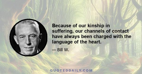 Because of our kinship in suffering, our channels of contact have always been charged with the language of the heart.