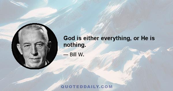 God is either everything, or He is nothing.