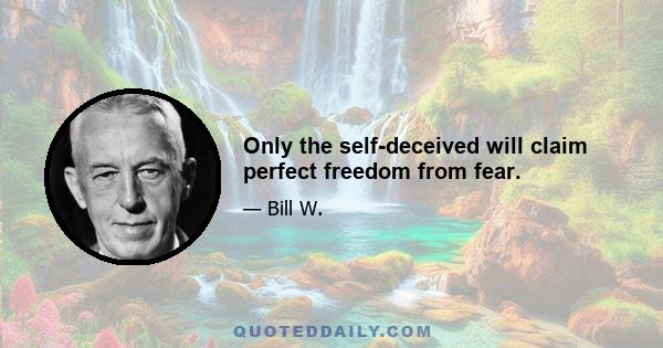 Only the self-deceived will claim perfect freedom from fear.