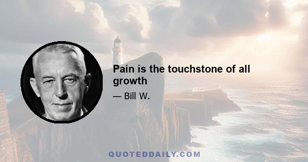 Pain is the touchstone of all growth