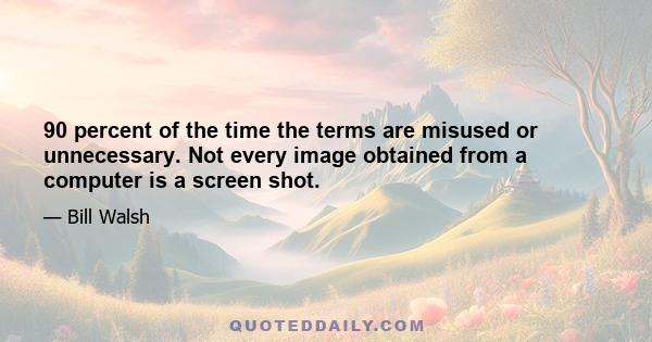 90 percent of the time the terms are misused or unnecessary. Not every image obtained from a computer is a screen shot.