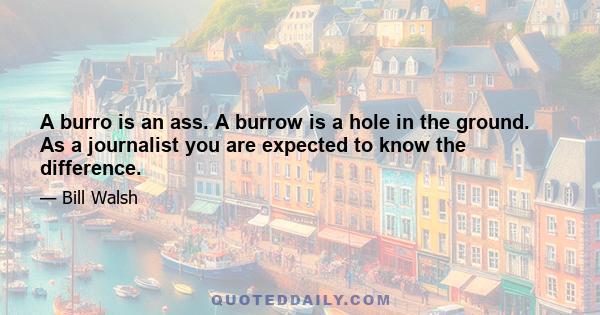 A burro is an ass. A burrow is a hole in the ground. As a journalist you are expected to know the difference.