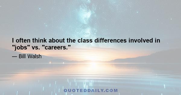 I often think about the class differences involved in jobs vs. careers.