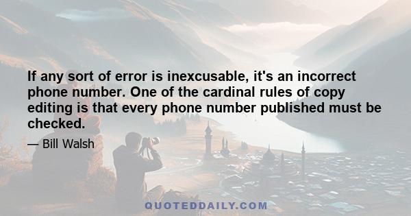 If any sort of error is inexcusable, it's an incorrect phone number. One of the cardinal rules of copy editing is that every phone number published must be checked.