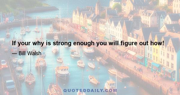 If your why is strong enough you will figure out how!