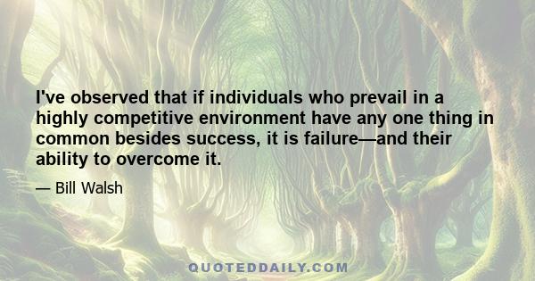 I've observed that if individuals who prevail in a highly competitive environment have any one thing in common besides success, it is failure—and their ability to overcome it.