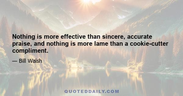 Nothing is more effective than sincere, accurate praise, and nothing is more lame than a cookie-cutter compliment.