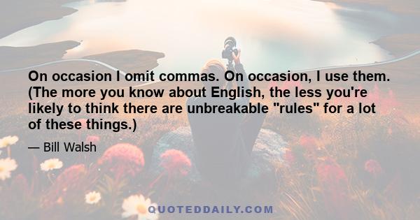 On occasion I omit commas. On occasion, I use them. (The more you know about English, the less you're likely to think there are unbreakable rules for a lot of these things.)