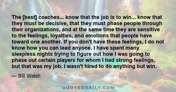 The [best] coaches... know that the job is to win... know that they must be decisive, that they must phase people through their organizations, and at the same time they are sensitive to the feelings, loyalties, and