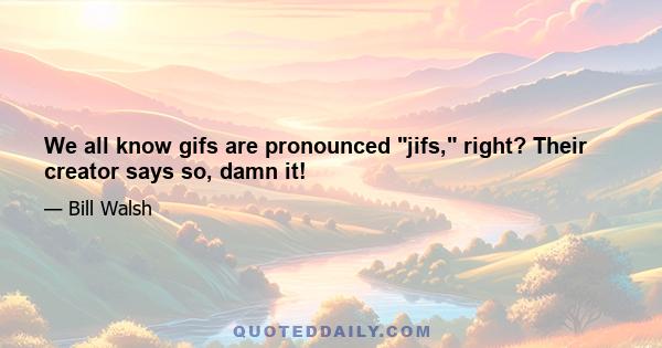 We all know gifs are pronounced jifs, right? Their creator says so, damn it!