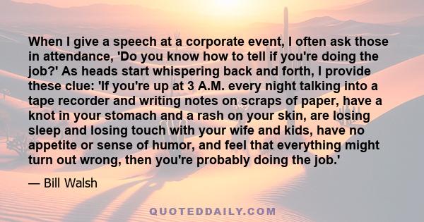 When I give a speech at a corporate event, I often ask those in attendance, 'Do you know how to tell if you're doing the job?' As heads start whispering back and forth, I provide these clue: 'If you're up at 3 A.M.