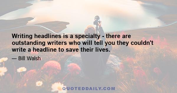 Writing headlines is a specialty - there are outstanding writers who will tell you they couldn't write a headline to save their lives.