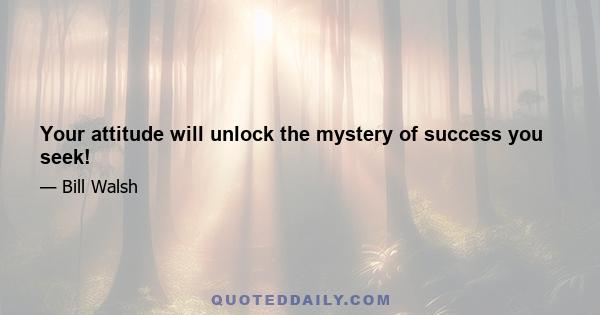 Your attitude will unlock the mystery of success you seek!