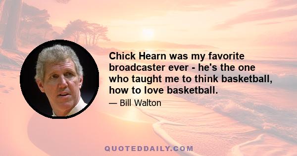 Chick Hearn was my favorite broadcaster ever - he's the one who taught me to think basketball, how to love basketball.