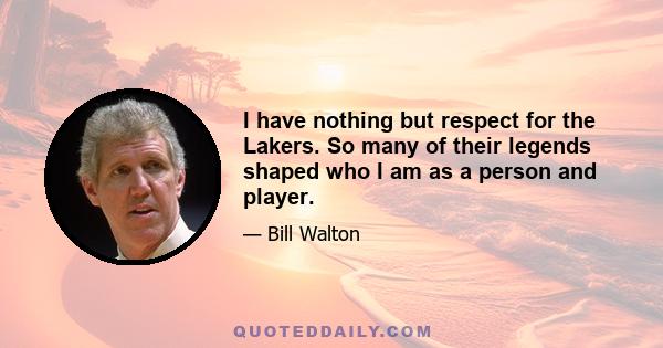 I have nothing but respect for the Lakers. So many of their legends shaped who I am as a person and player.