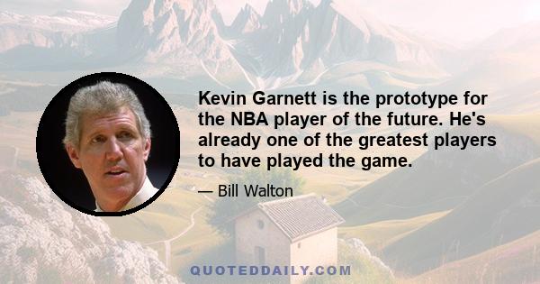 Kevin Garnett is the prototype for the NBA player of the future. He's already one of the greatest players to have played the game.