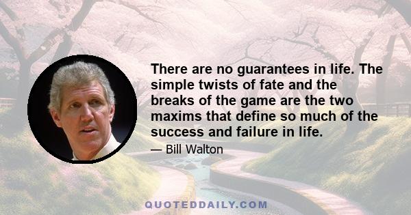 There are no guarantees in life. The simple twists of fate and the breaks of the game are the two maxims that define so much of the success and failure in life.