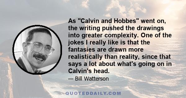 As Calvin and Hobbes went on, the writing pushed the drawings into greater complexity. One of the jokes I really like is that the fantasies are drawn more realistically than reality, since that says a lot about what's