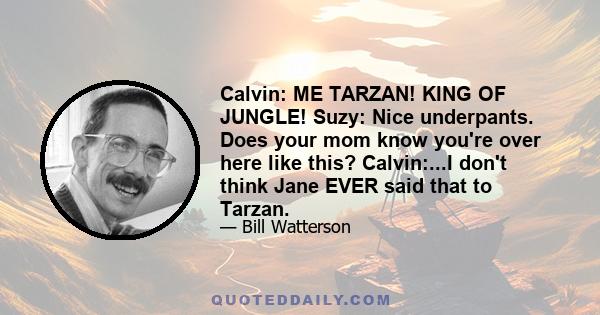 Calvin: ME TARZAN! KING OF JUNGLE! Suzy: Nice underpants. Does your mom know you're over here like this? Calvin:...I don't think Jane EVER said that to Tarzan.