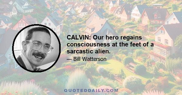 CALVIN: Our hero regains consciousness at the feet of a sarcastic alien.