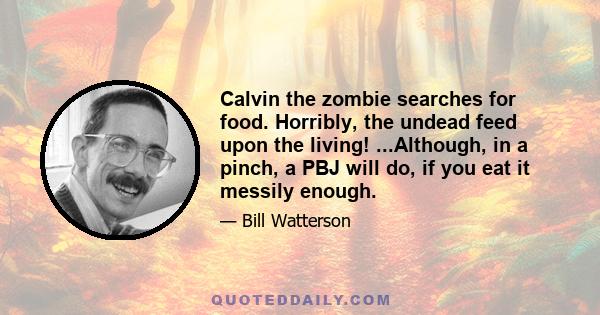 Calvin the zombie searches for food. Horribly, the undead feed upon the living! ...Although, in a pinch, a PBJ will do, if you eat it messily enough.