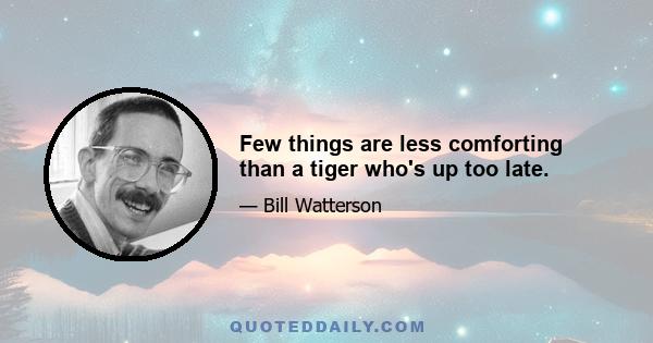 Few things are less comforting than a tiger who's up too late.