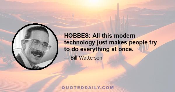 HOBBES: All this modern technology just makes people try to do everything at once.