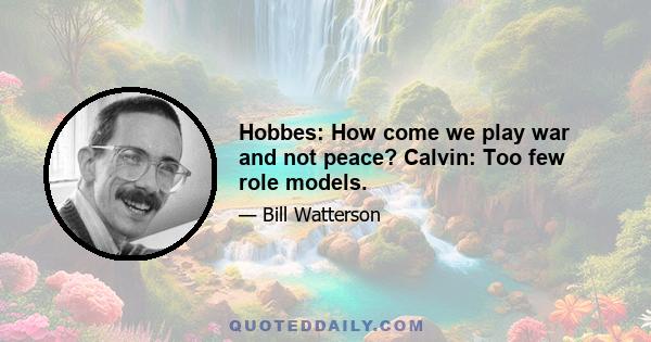 Hobbes: How come we play war and not peace? Calvin: Too few role models.