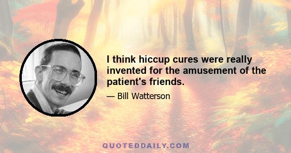 I think hiccup cures were really invented for the amusement of the patient's friends.