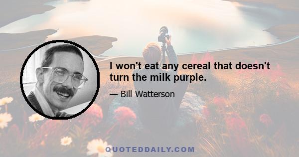 I won't eat any cereal that doesn't turn the milk purple.