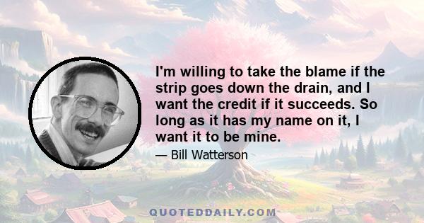 I'm willing to take the blame if the strip goes down the drain, and I want the credit if it succeeds. So long as it has my name on it, I want it to be mine.