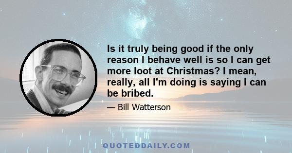 Is it truly being good if the only reason I behave well is so I can get more loot at Christmas? I mean, really, all I'm doing is saying I can be bribed.