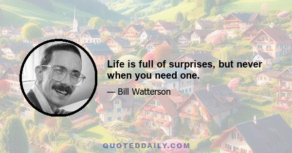 Life is full of surprises, but never when you need one.