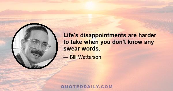 Life's disappointments are harder to take when you don't know any swear words.