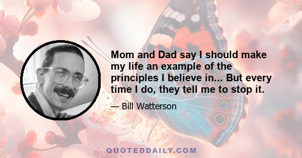 Mom and Dad say I should make my life an example of the principles I believe in... But every time I do, they tell me to stop it.