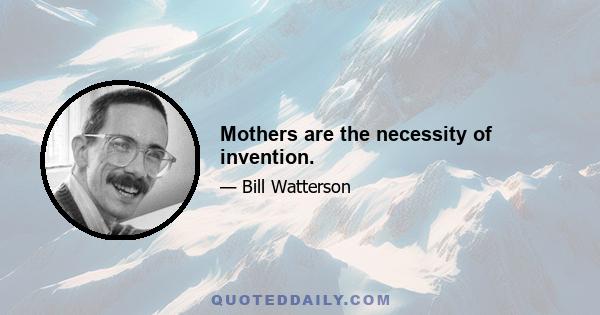 Mothers are the necessity of invention.