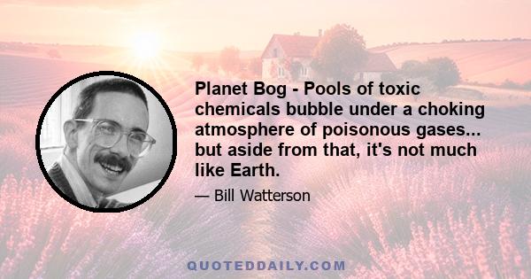 Planet Bog - Pools of toxic chemicals bubble under a choking atmosphere of poisonous gases... but aside from that, it's not much like Earth.