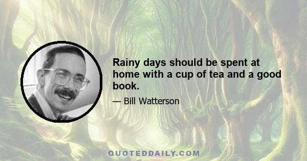 Rainy days should be spent at home with a cup of tea and a good book.