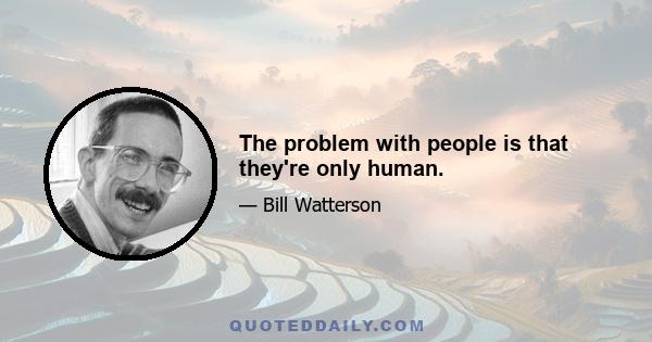 The problem with people is that they're only human.