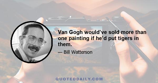 Van Gogh would’ve sold more than one painting if he’d put tigers in them.