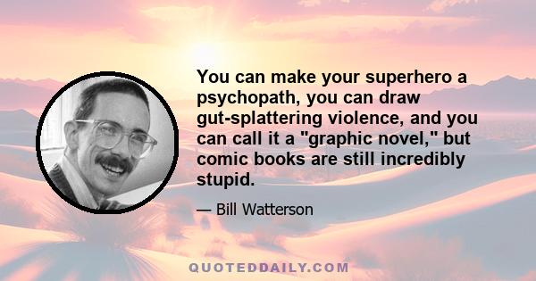 You can make your superhero a psychopath, you can draw gut-splattering violence, and you can call it a graphic novel, but comic books are still incredibly stupid.