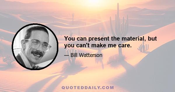 You can present the material, but you can't make me care.