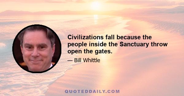 Civilizations fall because the people inside the Sanctuary throw open the gates.