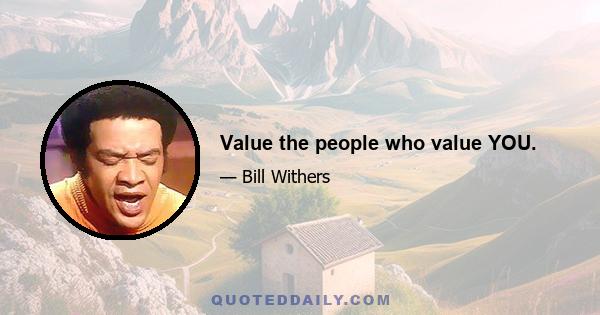 Value the people who value YOU.