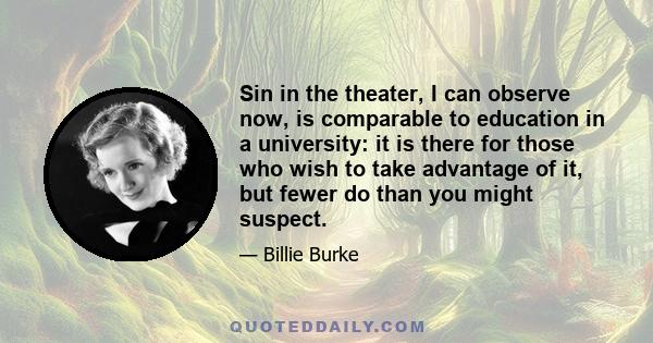 Sin in the theater, I can observe now, is comparable to education in a university: it is there for those who wish to take advantage of it, but fewer do than you might suspect.